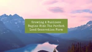 Picture of a mountain / volcano with the words "growing a business begins with the perfect lead generation form" over it