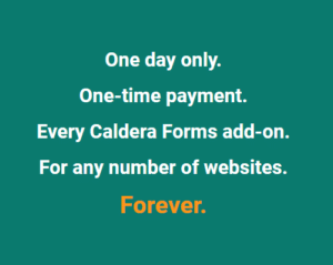 Caldera Unlimited Membership Offer. One day onli. One-time payment. Every Caldera Forms add-on. For any number of websites. Forever.