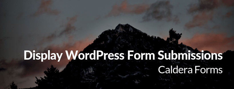 Picture of a mountain with the text "Display WordPress Form Submissions - Caldera Forms"