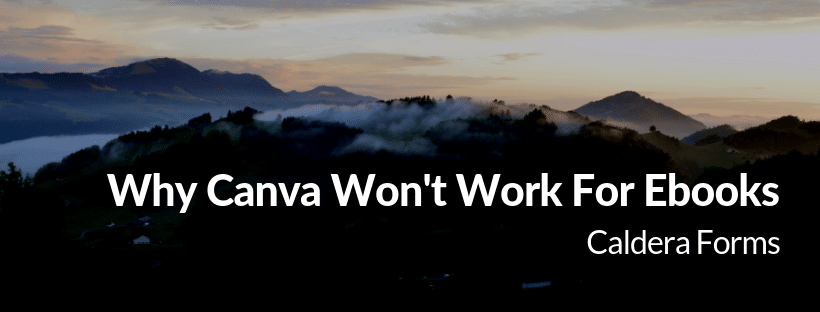 a picture of a mountain with the text 'Why Canva Won't Work For Ebooks - Caldera Forms'